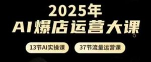 2025年AI爆店运营大课,13节AI实操课+37节流量运营课-泰戈创艺资源库