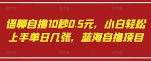 语聊自撸10秒0.5元,小白轻松上手单日几张,蓝海自撸项目-泰戈创艺资源库