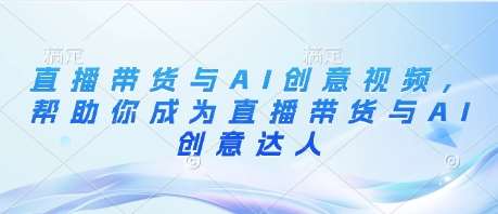 直播带货与AI创意视频，帮助你成为直播带货与AI创意达人-泰戈创艺资源库