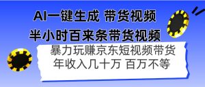 (14497期)AI一键生成 半小时百来条带货视频,暴力玩赚京东带货,年入几十百万不等-泰戈创艺资源库