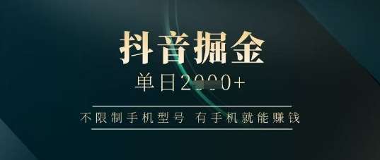 抖音掘金单日收益上千，不限制手机型号，有手机就能挣钱【揭秘】-泰戈创艺资源库