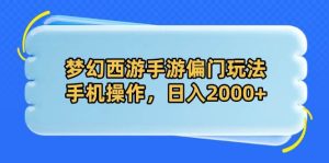 (14479期)梦幻西游手游偏门玩法,手机操作,日入2000+-泰戈创艺资源库