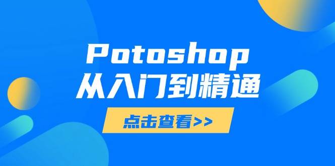 （14467期）Potoshop从入门到精通：基础到高级，掌握全面图像处理技能-泰戈创艺资源库