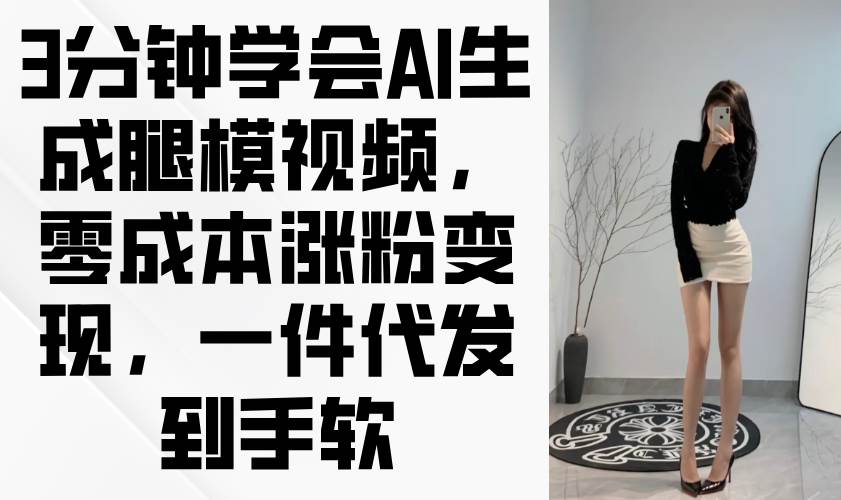 （14537期）3分钟学会AI生成腿模视频，零成本涨粉变现，一件代发到手软-泰戈创艺资源库