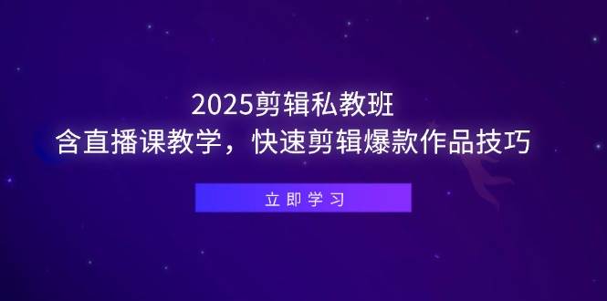 （14649期）2025剪辑私教班，含直播课教学，快速剪辑爆款作品技巧-泰戈创艺资源库