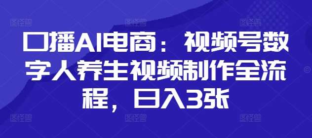 口播AI电商：视频号数字人养生视频制作全流程，日入3张-泰戈创艺资源库