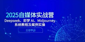 （14640期）2025自媒体实战营，Deepseek、即梦 AI、Midjourney系统教程及案例实操-泰戈创艺资源库