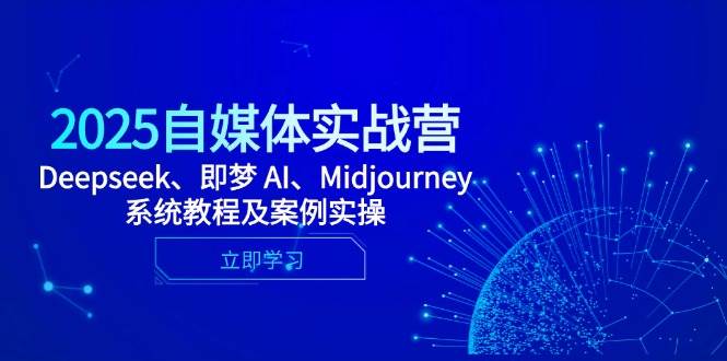 （14640期）2025自媒体实战营，Deepseek、即梦 AI、Midjourney系统教程及案例实操-泰戈创艺资源库