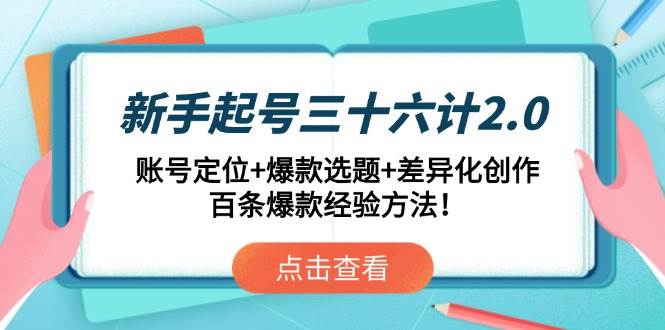 （14666期）新手起号三十六计2.0：账号定位+爆款选题+差异化创作，百条爆款经验方法！-泰戈创艺资源库