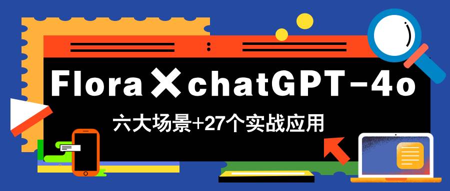 （14668期）Flora×chatGPT-4o，带你玩转六大场景的27个实战应用，学完立即变现-泰戈创艺资源库