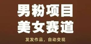 男粉项目美女赛道，发发作品，轻松获流自动变现-泰戈创艺资源库