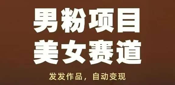男粉项目美女赛道，发发作品，轻松获流自动变现-泰戈创艺资源库