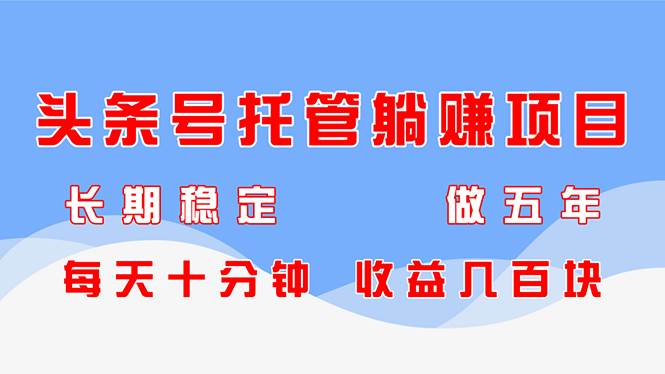 （14635期）头条号托管躺赚项目，长期稳定，可做五年，每天十分钟，收益几百块-泰戈创艺资源库