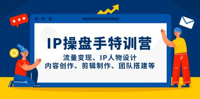 （14502期）IP操盘手特训营，流量变现、IP人物设计、内容创作、剪辑制作、团队搭建等-泰戈创艺资源库