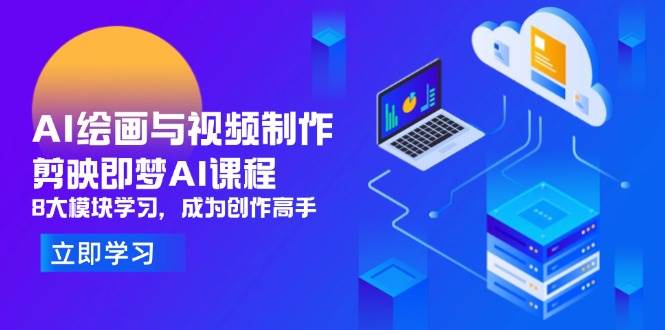 （14563期）AI绘画与视频制作，剪映即梦AI课程，8大模块学习，成为创作高手-泰戈创艺资源库