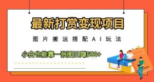 最新打赏变现项目,图片搬运搭配AI玩法,小白也能靠一张图日入5张-泰戈创艺资源库