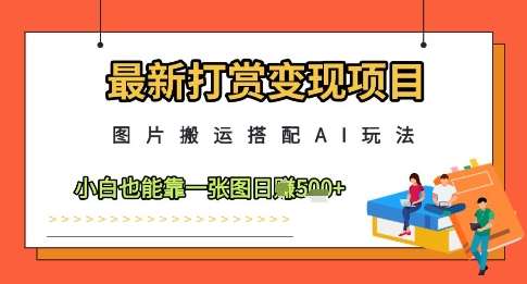 最新打赏变现项目，图片搬运搭配AI玩法，小白也能靠一张图日入5张-泰戈创艺资源库