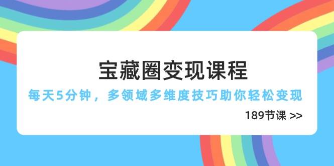 （14548期）宝藏圈变现课程，每天5分钟，多领域多维度技巧助你轻松变现（189节）-泰戈创艺资源库