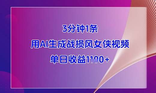 3分钟1条，用AI生成战损风女侠视频，单日收益1k+-泰戈创艺资源库