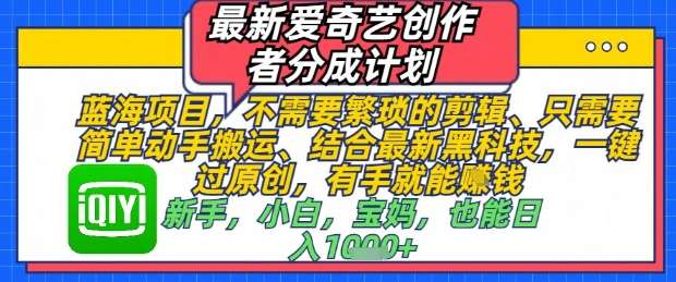 最新爱奇艺创作者分成计划，不需要繁琐的剪辑，只需要简单动手搬运，一键过原创，有手就能做-泰戈创艺资源库