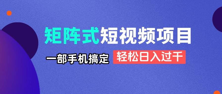 （14475期）矩阵式短视频项目揭秘，一部手机搞定，轻松日入过千-泰戈创艺资源库