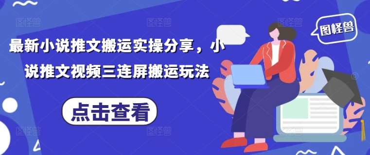 最新小说推文搬运实操分享，小说推文视频三连屏搬运玩法-泰戈创艺资源库