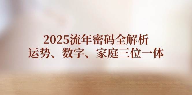 2025流年密码全解析，运势、数字、家庭三位一体-泰戈创艺资源库