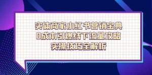 (14519期)实体商家小红书营销宝典,0成本引爆线下流量攻略,实操技巧全解析-泰戈创艺资源库