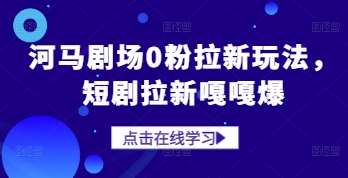 河马剧场0粉拉新玩法，短剧拉新嘎嘎爆-泰戈创艺资源库