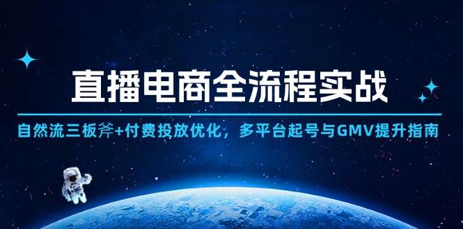 （14693期）直播电商全流程实战：自然流三板斧+付费投放优化,多平台起号与GMV提升指南-泰戈创艺资源库