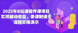 2025年B站课程传课项目实现被动收益，录课制课全流程实操演示-泰戈创艺资源库