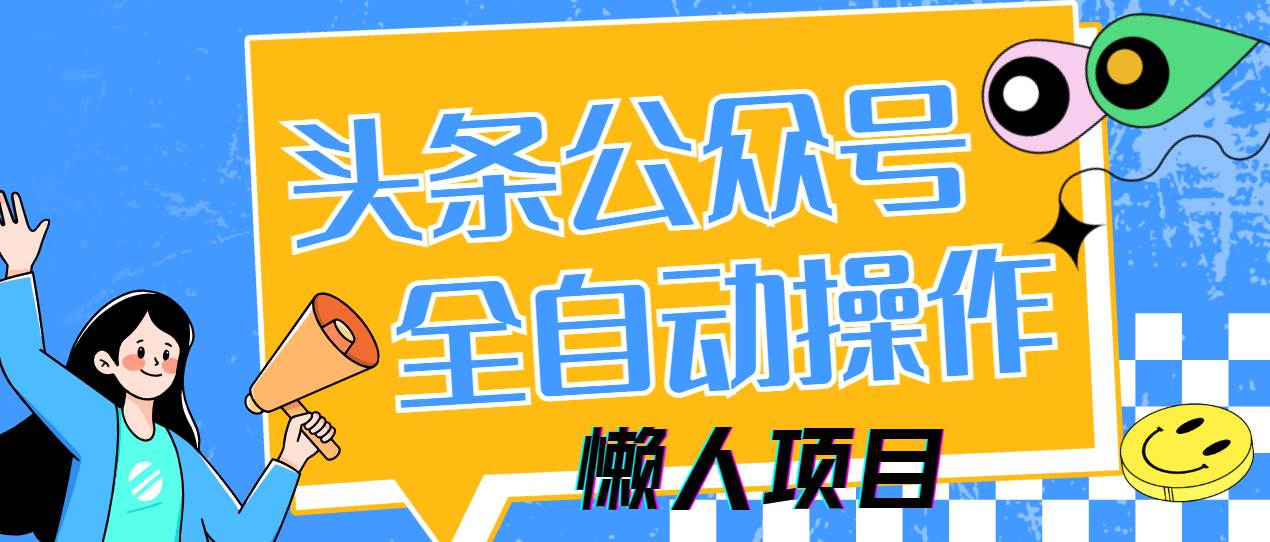 （14454期）懒人项目，多平台操作全自动运行，头条，公众号，下班实操5分钟日入500+-泰戈创艺资源库