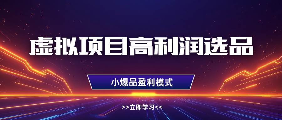 虚拟项目高利润选品方法，单店利润1W+，可多店倍增利润-泰戈创艺资源库