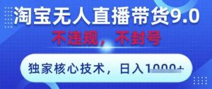 淘宝无人直播带货9.0 ,独家核心技术,不违规,不封号,操作简单,当天开播,当天见收益,日入数张【揭秘】-泰戈创艺资源库