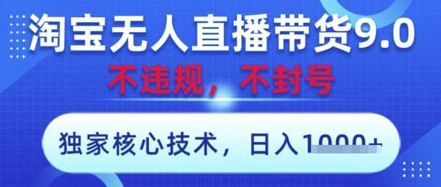 淘宝无人直播带货9.0 ，独家核心技术，不违规，不封号，操作简单，当天开播，当天见收益，日入数张【揭秘】-泰戈创艺资源库