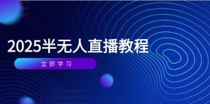 （14662期）半无人直播课(2025/4月) 基础到实操全覆盖，选品/剪辑/直播搭建与话术训练-泰戈创艺资源库