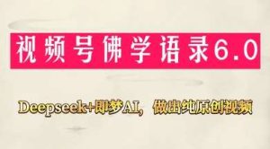 视频号佛学禅语6.0，用Deepseek+即梦ai，做纯原创视频，新手小白，也能月入1W+-泰戈创艺资源库