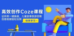高效创作Coze课程,证件照一键换装,儿童故事旅游攻略,创意视频轻松玩转-泰戈创艺资源库