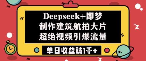 Deepseek+即梦制作建筑航拍大片超绝视频引爆流量单日收益破1k+-泰戈创艺资源库