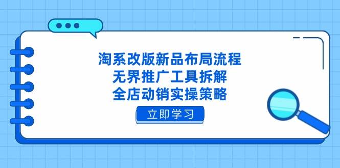 （14518期）淘系改版新品布局流程，无界推广工具拆解，全店动销实操策略-泰戈创艺资源库