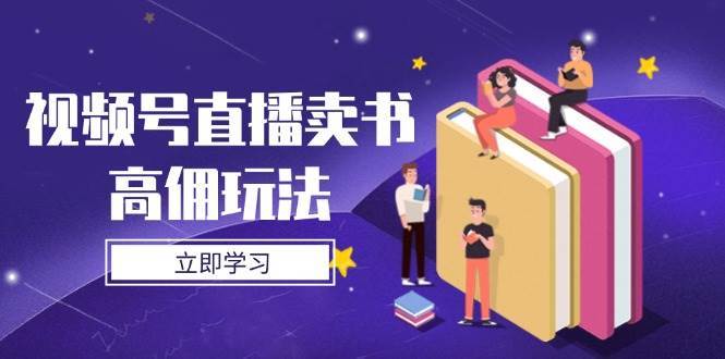 视频号直播卖书高佣玩法，底层逻辑解析，实操技巧全攻略-泰戈创艺资源库