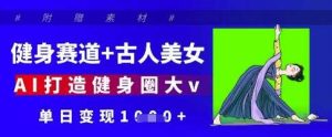健身赛道+古人美女，AI打造健身圈大v，单日变现多张-泰戈创艺资源库