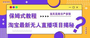 淘宝最新无人直播项目揭秘，保姆式教程，当天见效日产多张-泰戈创艺资源库
