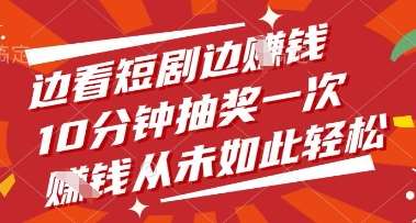边看短剧边挣钱，10分钟抽奖一次，挣钱从未如此轻松【揭秘】-泰戈创艺资源库