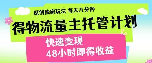 得物流量主托管计划，原创独家玩法，每天几分钟，快速变现，48小时即得收益【揭秘】-泰戈创艺资源库