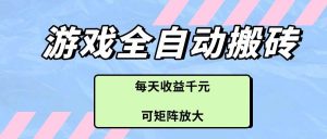 游戏全自动搬砖项目，每天收益千元，可矩阵放大-泰戈创艺资源库