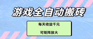 （14674期）游戏全自动搬砖项目，每天收益千元，可矩阵放大-泰戈创艺资源库