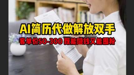 AI简历代做解放双手，客单价50-300不等，既能挣钱又能囤粉-泰戈创艺资源库
