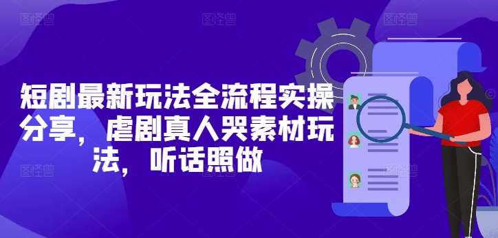 短剧最新玩法全流程实操分享，虐剧真人哭素材玩法，听话照做-泰戈创艺资源库