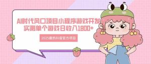 (14512期)2025最热抖音官方项目 Ai时代风口项目小程序游戏开发 实测单个游戏日收…-泰戈创艺资源库